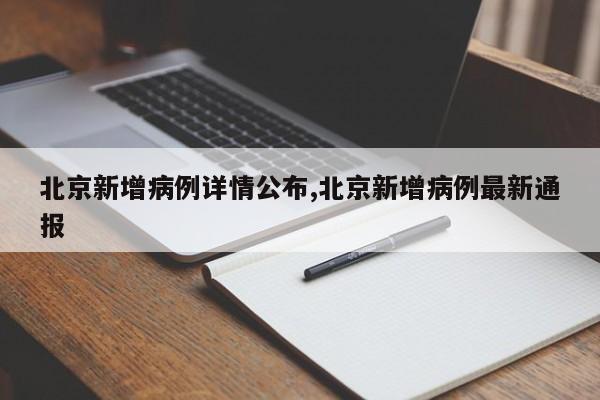 北京新增病例详情公布,北京新增病例最新通报