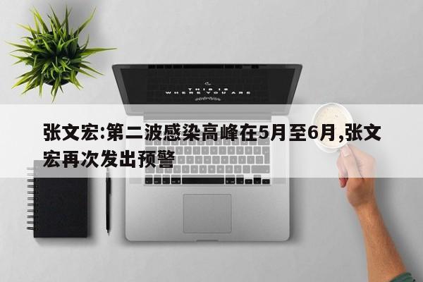 张文宏:第二波感染高峰在5月至6月,张文宏再次发出预警