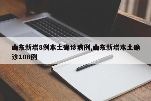 山东新增8例本土确诊病例,山东新增本土确诊108例