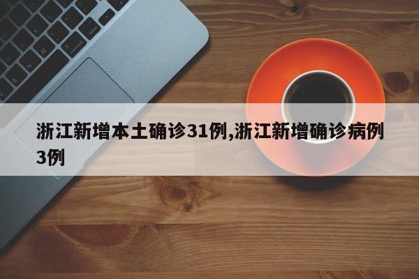 浙江新增本土确诊31例,浙江新增确诊病例3例