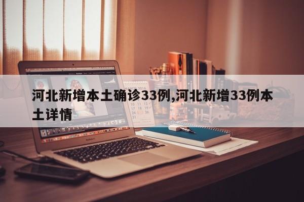 河北新增本土确诊33例,河北新增33例本土详情